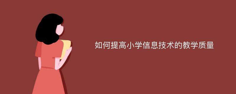 如何提高小学信息技术的教学质量