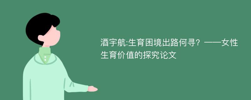 酒宇航:生育困境出路何寻？——女性生育价值的探究论文