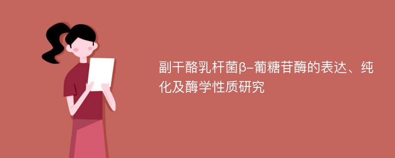 副干酪乳杆菌β-葡糖苷酶的表达、纯化及酶学性质研究