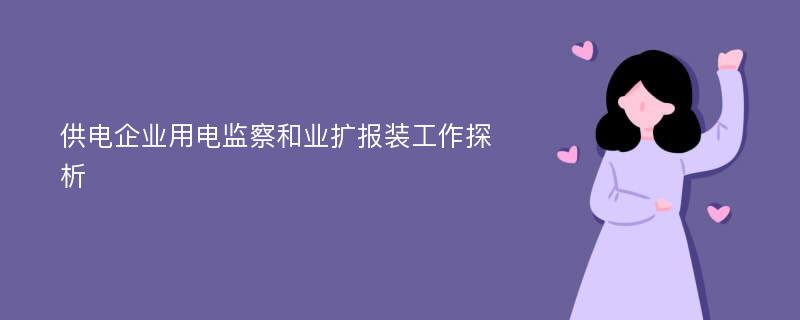 供电企业用电监察和业扩报装工作探析