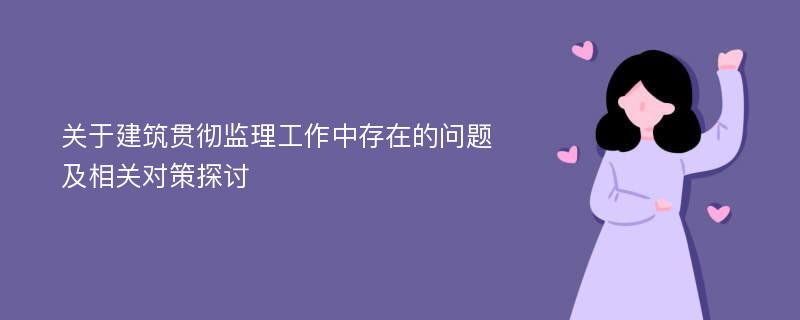 关于建筑贯彻监理工作中存在的问题及相关对策探讨