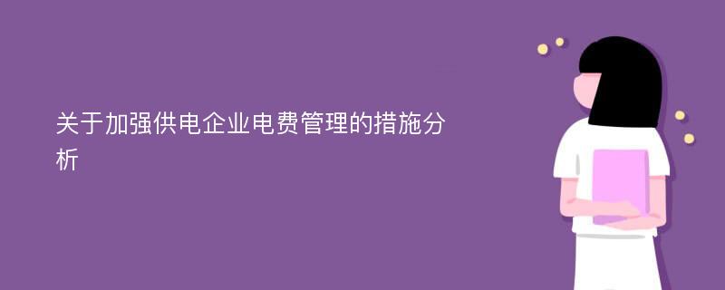 关于加强供电企业电费管理的措施分析