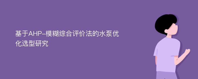 基于AHP-模糊综合评价法的水泵优化选型研究