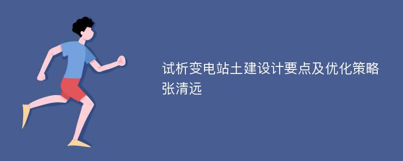 试析变电站土建设计要点及优化策略张清远