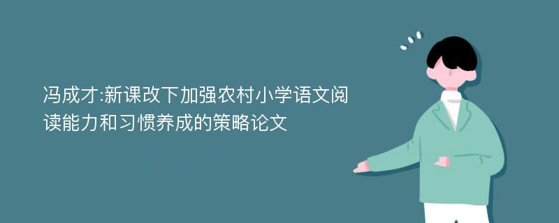 冯成才:新课改下加强农村小学语文阅读能力和习惯养成的策略论文