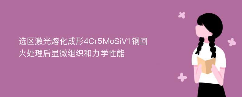 选区激光熔化成形4Cr5MoSiV1钢回火处理后显微组织和力学性能