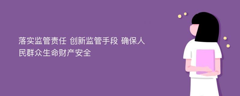 落实监管责任 创新监管手段 确保人民群众生命财产安全