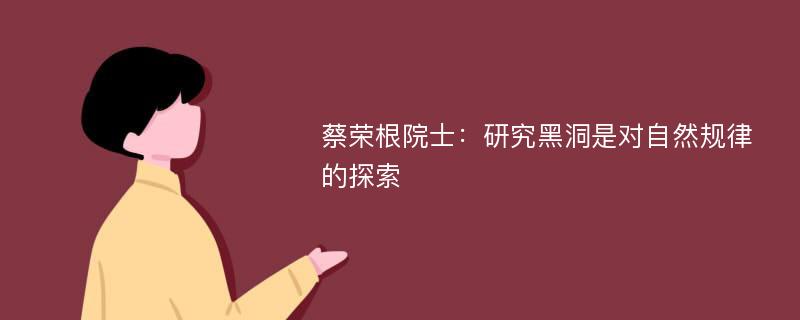 蔡荣根院士：研究黑洞是对自然规律的探索