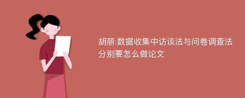 胡丽:数据收集中访谈法与问卷调查法分别要怎么做论文