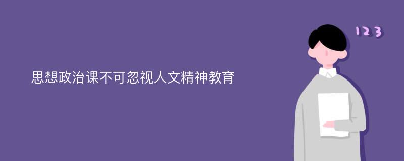 思想政治课不可忽视人文精神教育