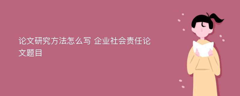 论文研究方法怎么写 企业社会责任论文题目