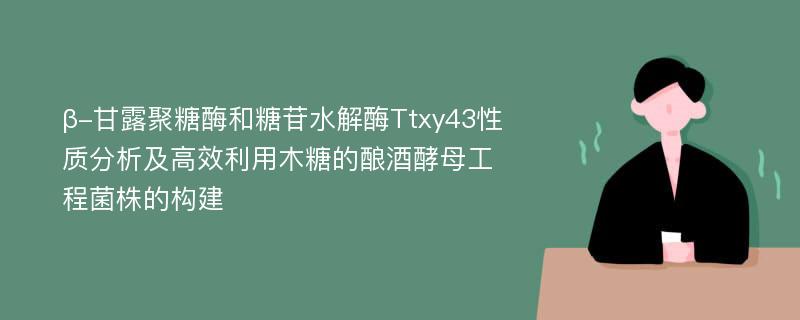 β-甘露聚糖酶和糖苷水解酶Ttxy43性质分析及高效利用木糖的酿酒酵母工程菌株的构建