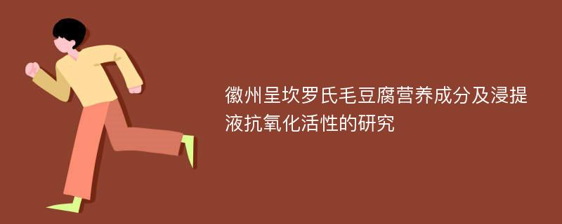 徽州呈坎罗氏毛豆腐营养成分及浸提液抗氧化活性的研究