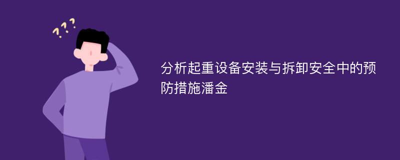 分析起重设备安装与拆卸安全中的预防措施潘金