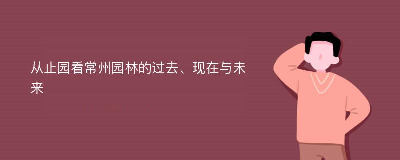 从止园看常州园林的过去、现在与未来