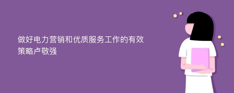 做好电力营销和优质服务工作的有效策略卢敬强