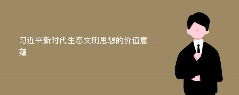 习近平新时代生态文明思想的价值意蕴