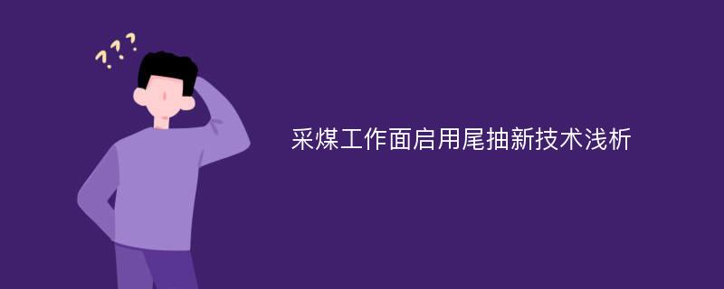 采煤工作面启用尾抽新技术浅析