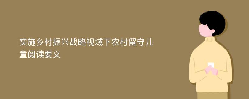 实施乡村振兴战略视域下农村留守儿童阅读要义