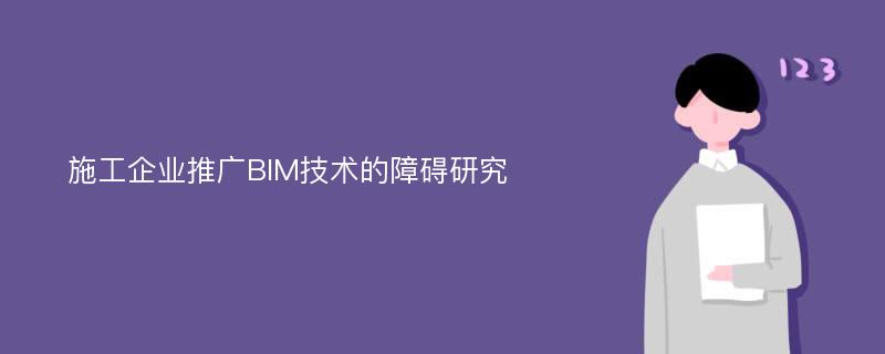 施工企业推广BIM技术的障碍研究