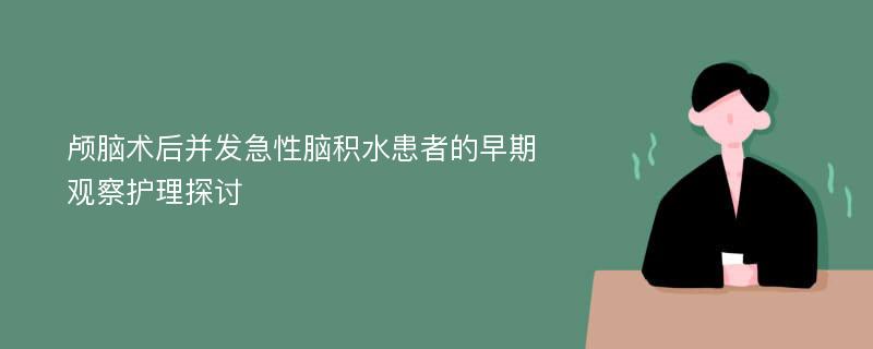 颅脑术后并发急性脑积水患者的早期观察护理探讨