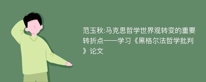 范玉秋:马克思哲学世界观转变的重要转折点——学习《黑格尔法哲学批判》论文