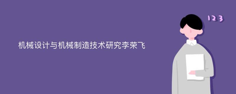 机械设计与机械制造技术研究李荣飞