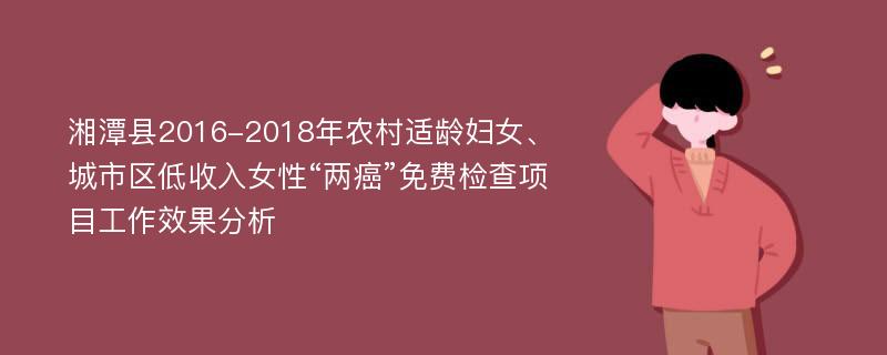 湘潭县2016-2018年农村适龄妇女、城市区低收入女性“两癌”免费检查项目工作效果分析