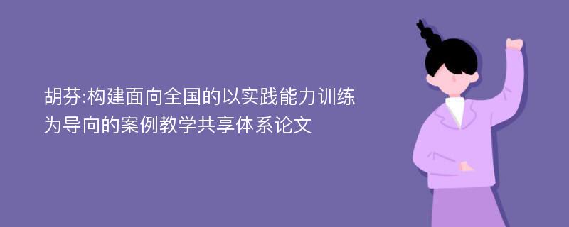 胡芬:构建面向全国的以实践能力训练为导向的案例教学共享体系论文