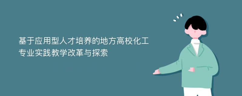 基于应用型人才培养的地方高校化工专业实践教学改革与探索