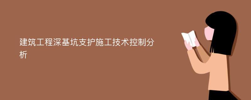 建筑工程深基坑支护施工技术控制分析