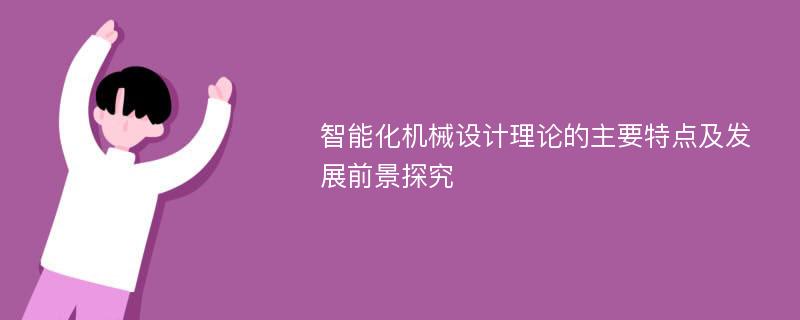 智能化机械设计理论的主要特点及发展前景探究