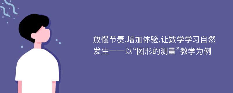 放慢节奏,增加体验,让数学学习自然发生——以“图形的测量”教学为例