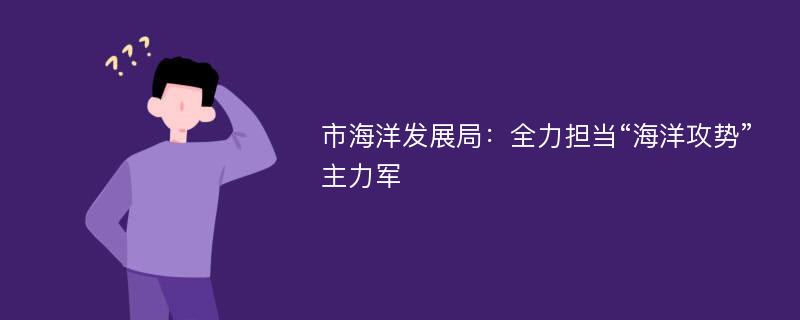 市海洋发展局：全力担当“海洋攻势”主力军