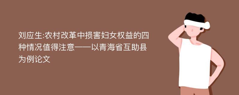 刘应生:农村改革中损害妇女权益的四种情况值得注意——以青海省互助县为例论文