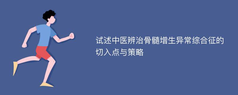 试述中医辨治骨髓增生异常综合征的切入点与策略