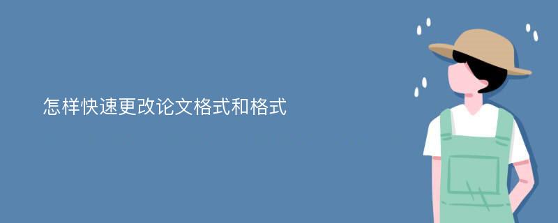 怎样快速更改论文格式和格式