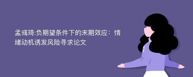 孟彧琦:负期望条件下的末期效应：情绪动机诱发风险寻求论文