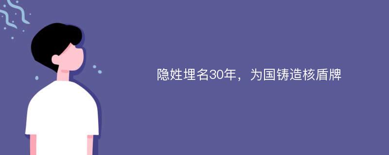 隐姓埋名30年，为国铸造核盾牌