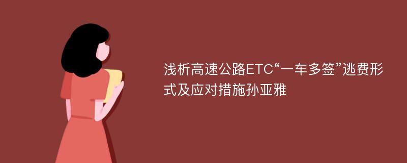 浅析高速公路ETC“一车多签”逃费形式及应对措施孙亚雅