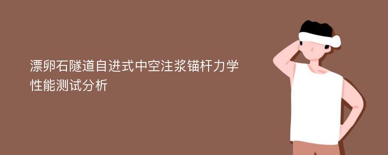 漂卵石隧道自进式中空注浆锚杆力学性能测试分析