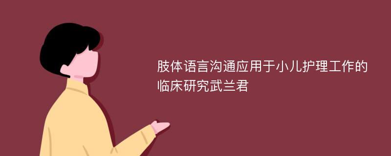 肢体语言沟通应用于小儿护理工作的临床研究武兰君