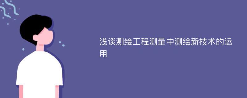 浅谈测绘工程测量中测绘新技术的运用