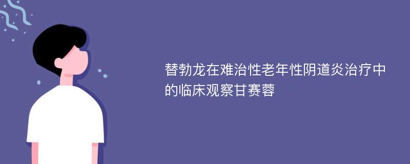 替勃龙在难治性老年性阴道炎治疗中的临床观察甘赛蓉