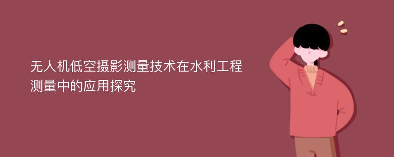 无人机低空摄影测量技术在水利工程测量中的应用探究