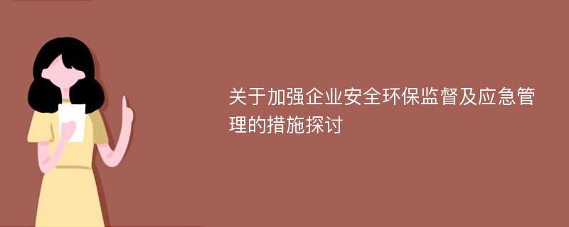 关于加强企业安全环保监督及应急管理的措施探讨