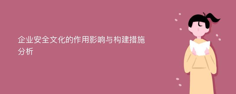 企业安全文化的作用影响与构建措施分析