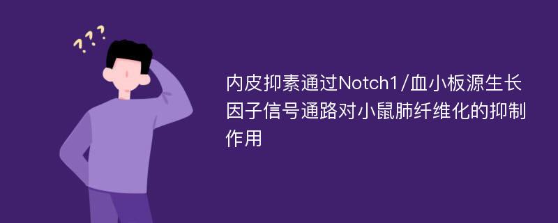 内皮抑素通过Notch1/血小板源生长因子信号通路对小鼠肺纤维化的抑制作用