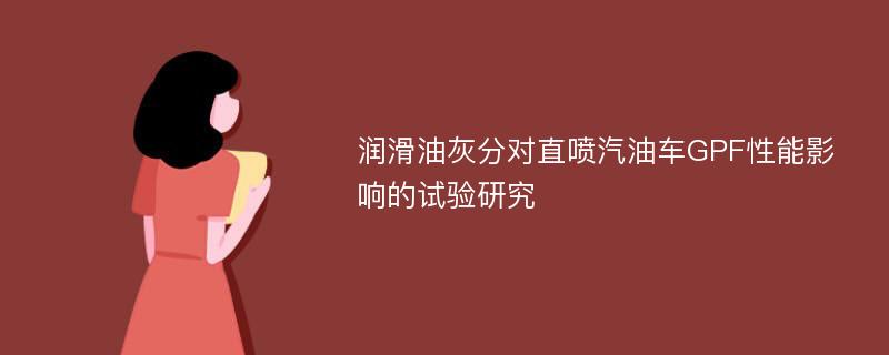 润滑油灰分对直喷汽油车GPF性能影响的试验研究