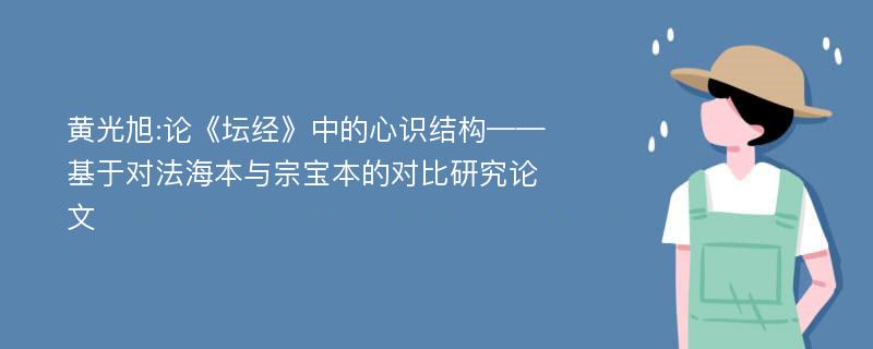 黄光旭:论《坛经》中的心识结构——基于对法海本与宗宝本的对比研究论文